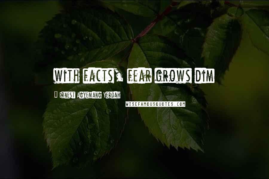 Ernest Agyemang Yeboah Quotes: with facts, fear grows dim