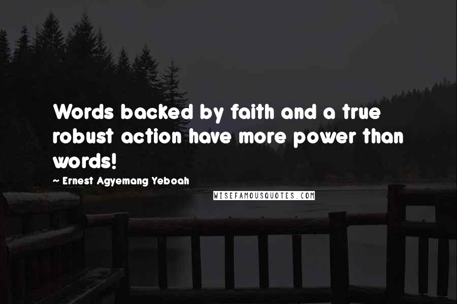 Ernest Agyemang Yeboah Quotes: Words backed by faith and a true robust action have more power than words!