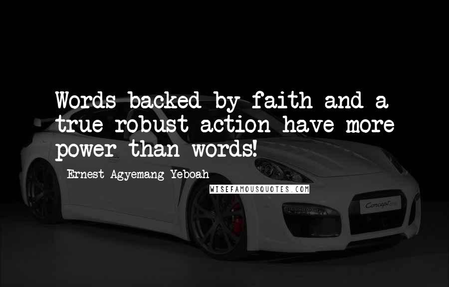 Ernest Agyemang Yeboah Quotes: Words backed by faith and a true robust action have more power than words!