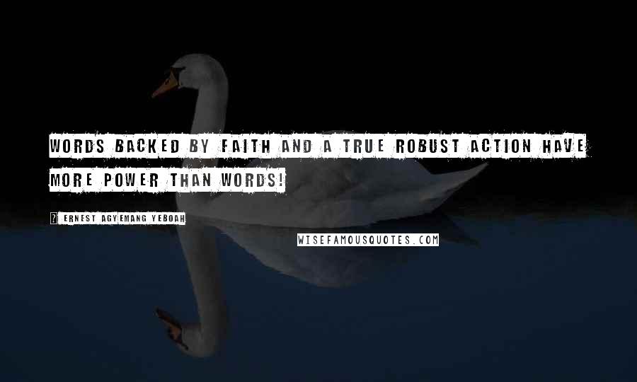 Ernest Agyemang Yeboah Quotes: Words backed by faith and a true robust action have more power than words!