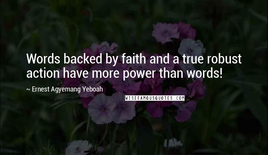 Ernest Agyemang Yeboah Quotes: Words backed by faith and a true robust action have more power than words!