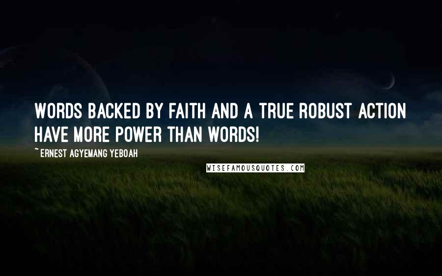 Ernest Agyemang Yeboah Quotes: Words backed by faith and a true robust action have more power than words!