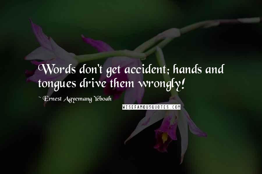 Ernest Agyemang Yeboah Quotes: Words don't get accident; hands and tongues drive them wrongly!