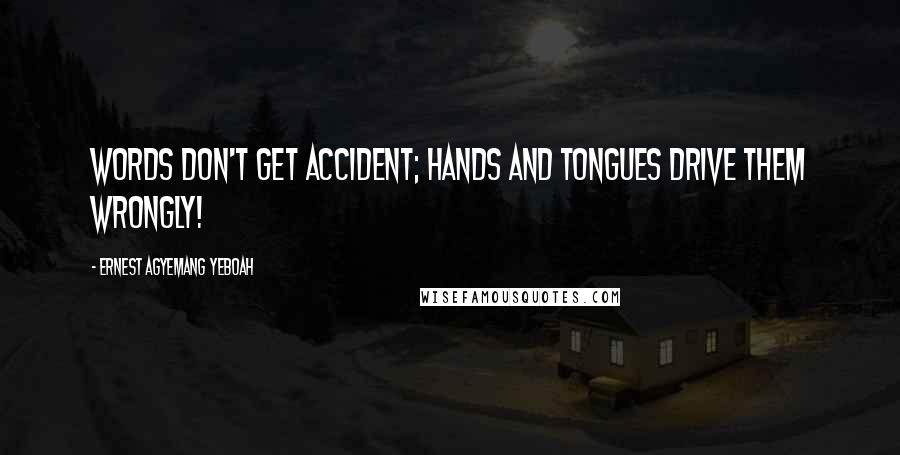 Ernest Agyemang Yeboah Quotes: Words don't get accident; hands and tongues drive them wrongly!