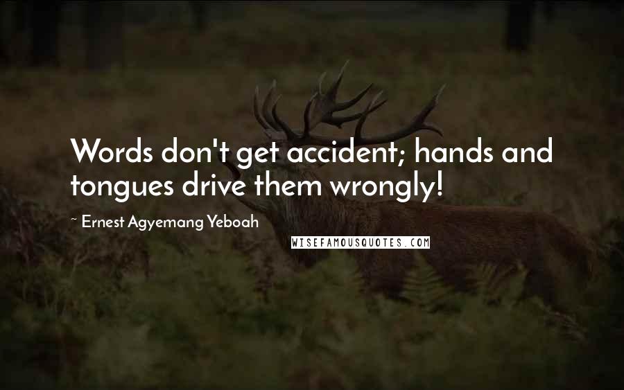 Ernest Agyemang Yeboah Quotes: Words don't get accident; hands and tongues drive them wrongly!