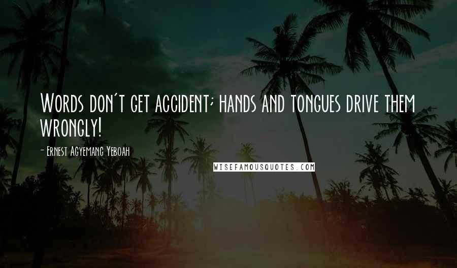 Ernest Agyemang Yeboah Quotes: Words don't get accident; hands and tongues drive them wrongly!
