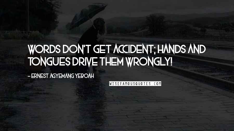 Ernest Agyemang Yeboah Quotes: Words don't get accident; hands and tongues drive them wrongly!