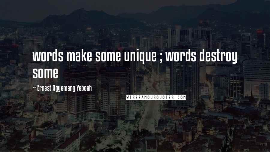 Ernest Agyemang Yeboah Quotes: words make some unique ; words destroy some