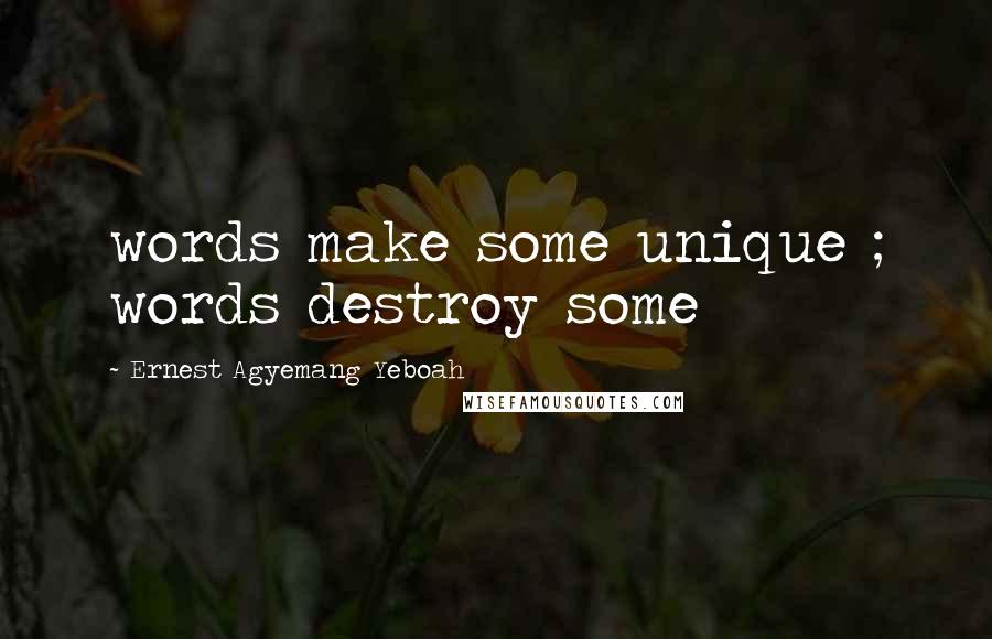 Ernest Agyemang Yeboah Quotes: words make some unique ; words destroy some