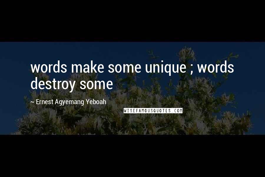Ernest Agyemang Yeboah Quotes: words make some unique ; words destroy some