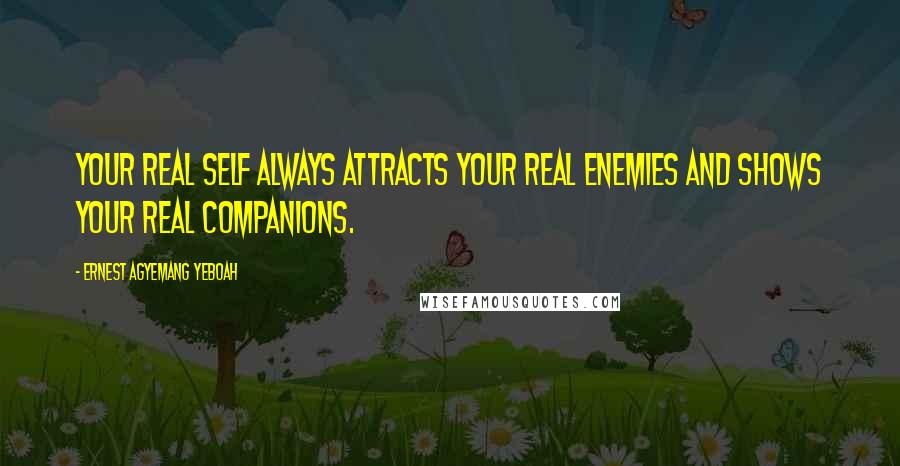 Ernest Agyemang Yeboah Quotes: your real self always attracts your real enemies and shows your real companions.