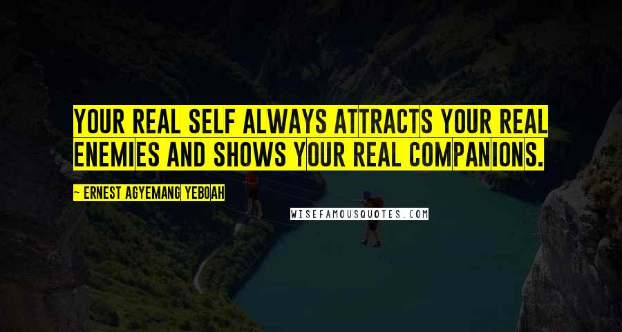 Ernest Agyemang Yeboah Quotes: your real self always attracts your real enemies and shows your real companions.
