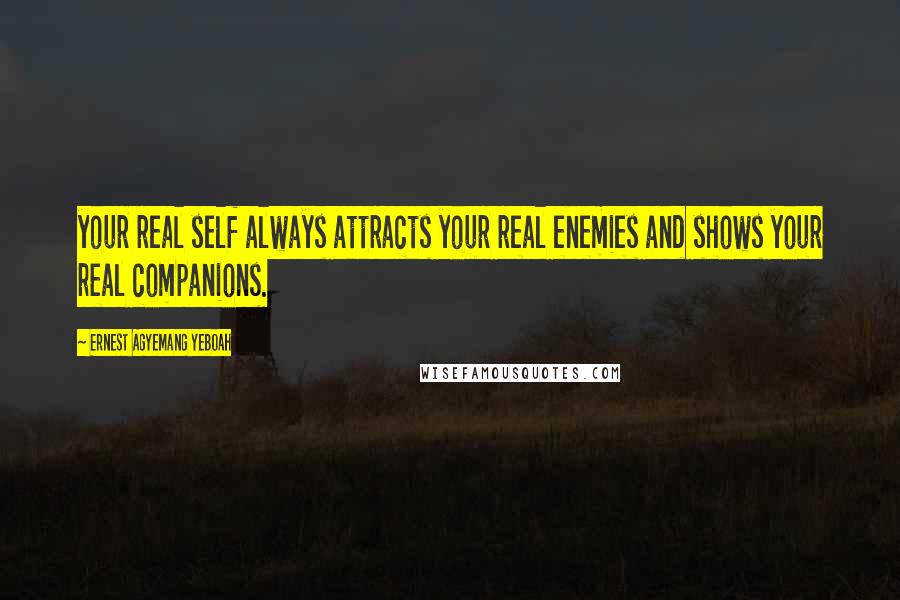 Ernest Agyemang Yeboah Quotes: your real self always attracts your real enemies and shows your real companions.