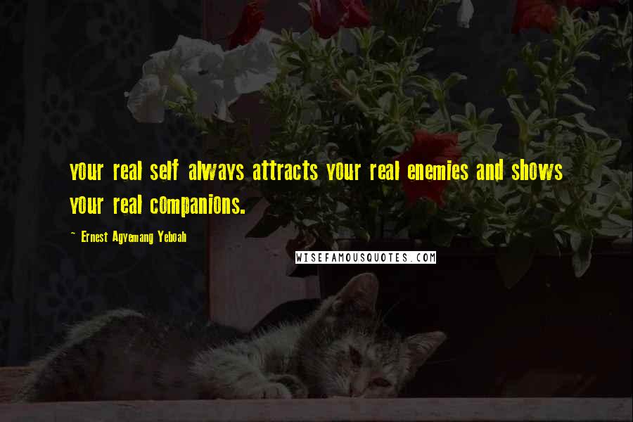 Ernest Agyemang Yeboah Quotes: your real self always attracts your real enemies and shows your real companions.