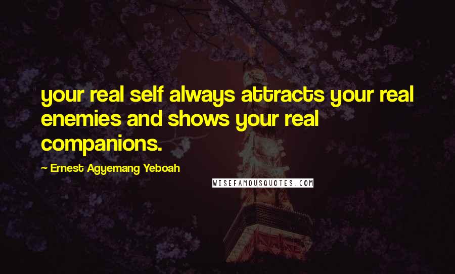 Ernest Agyemang Yeboah Quotes: your real self always attracts your real enemies and shows your real companions.