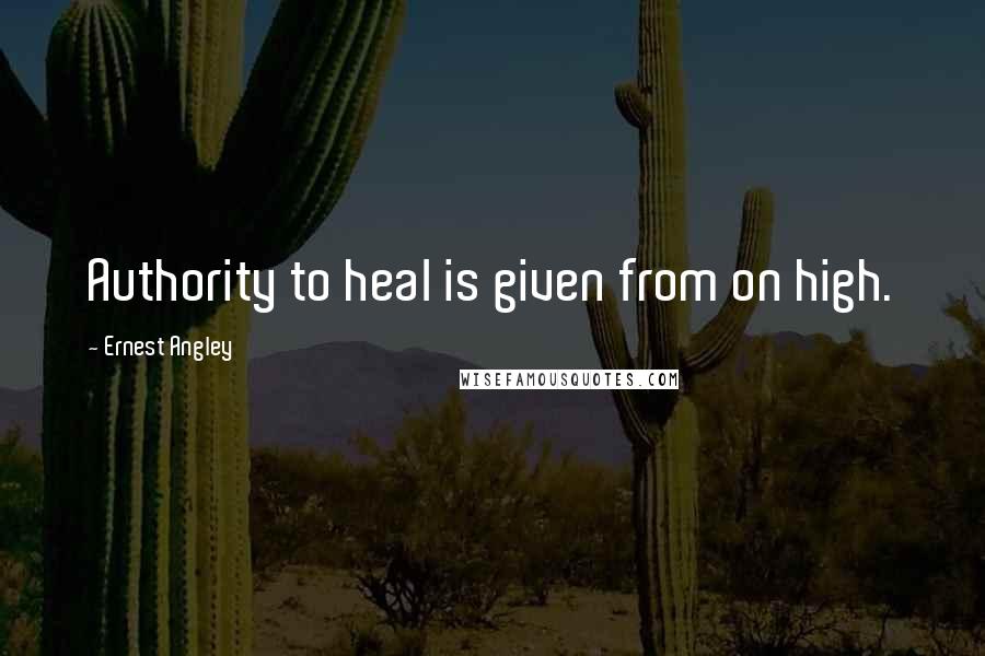 Ernest Angley Quotes: Authority to heal is given from on high.