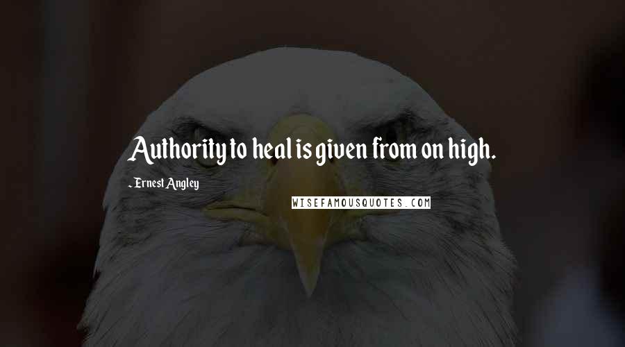 Ernest Angley Quotes: Authority to heal is given from on high.