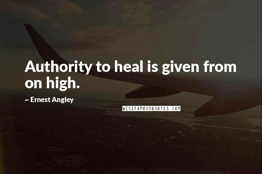 Ernest Angley Quotes: Authority to heal is given from on high.