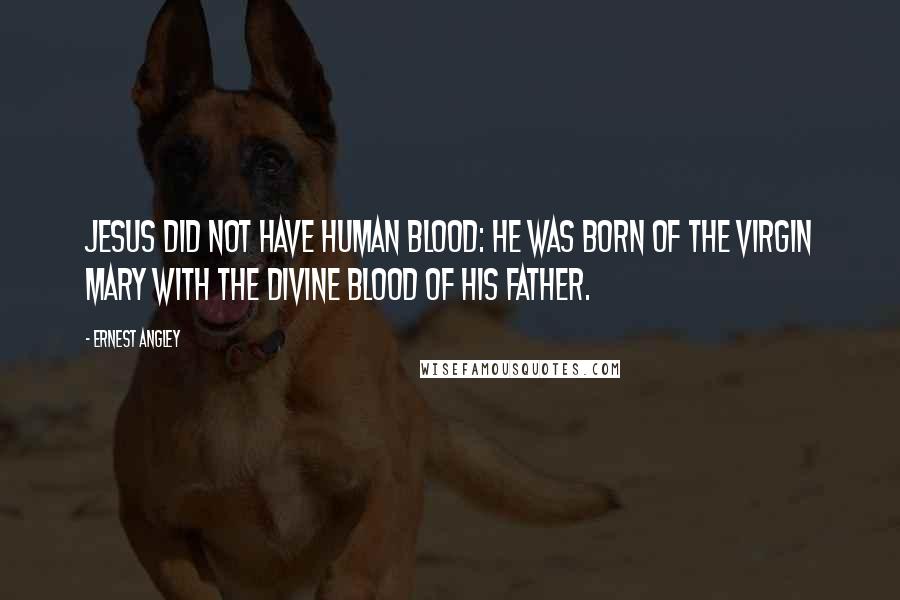 Ernest Angley Quotes: Jesus did not have human blood: He was born of the virgin Mary with the divine blood of His Father.