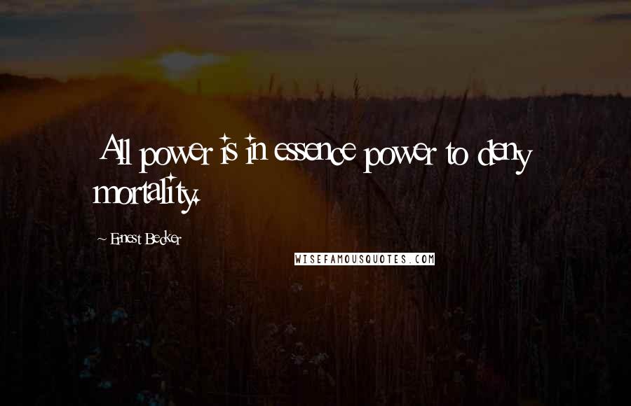 Ernest Becker Quotes: All power is in essence power to deny mortality.