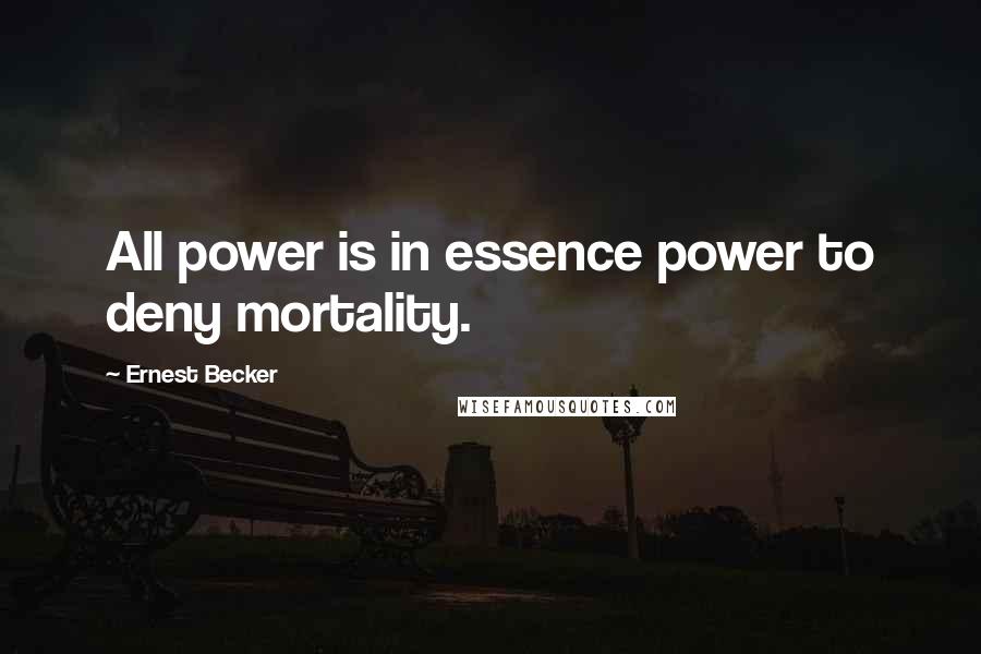 Ernest Becker Quotes: All power is in essence power to deny mortality.