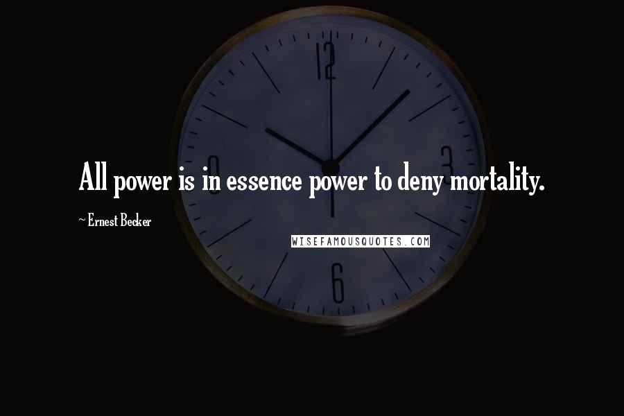 Ernest Becker Quotes: All power is in essence power to deny mortality.