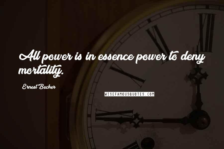 Ernest Becker Quotes: All power is in essence power to deny mortality.