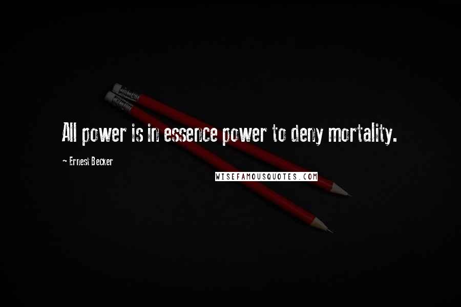 Ernest Becker Quotes: All power is in essence power to deny mortality.