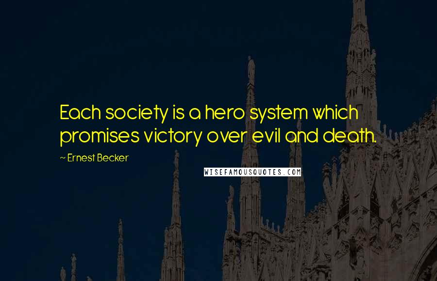 Ernest Becker Quotes: Each society is a hero system which promises victory over evil and death.