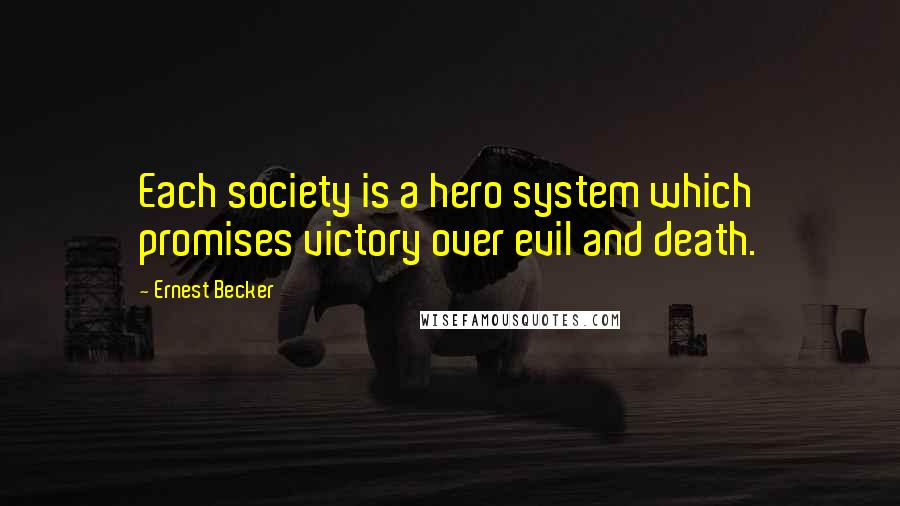 Ernest Becker Quotes: Each society is a hero system which promises victory over evil and death.