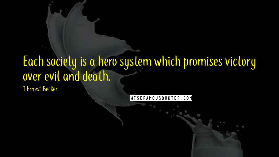 Ernest Becker Quotes: Each society is a hero system which promises victory over evil and death.