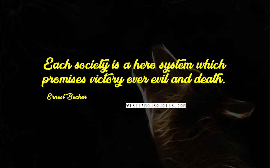 Ernest Becker Quotes: Each society is a hero system which promises victory over evil and death.