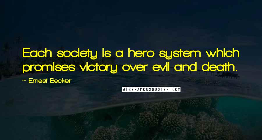 Ernest Becker Quotes: Each society is a hero system which promises victory over evil and death.