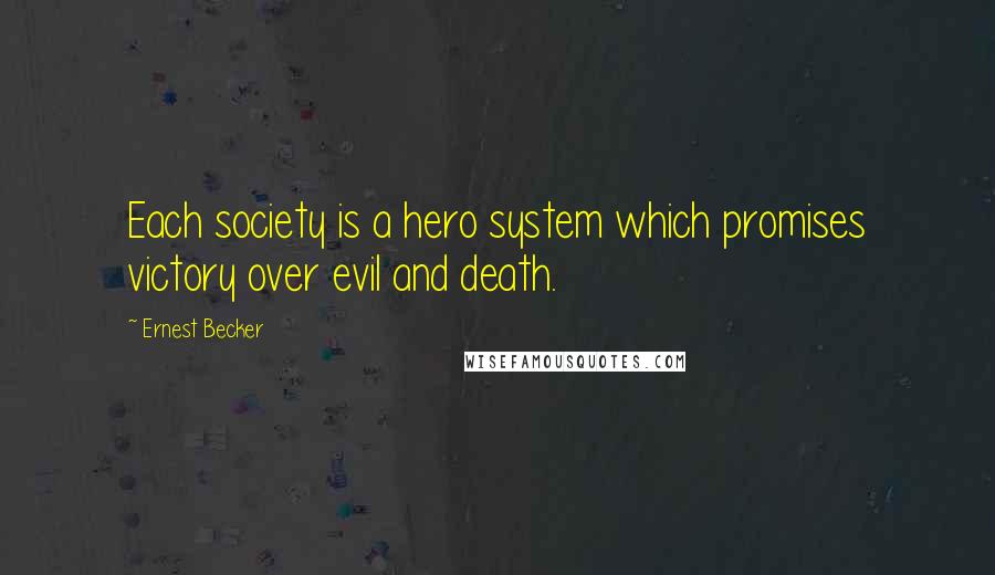 Ernest Becker Quotes: Each society is a hero system which promises victory over evil and death.