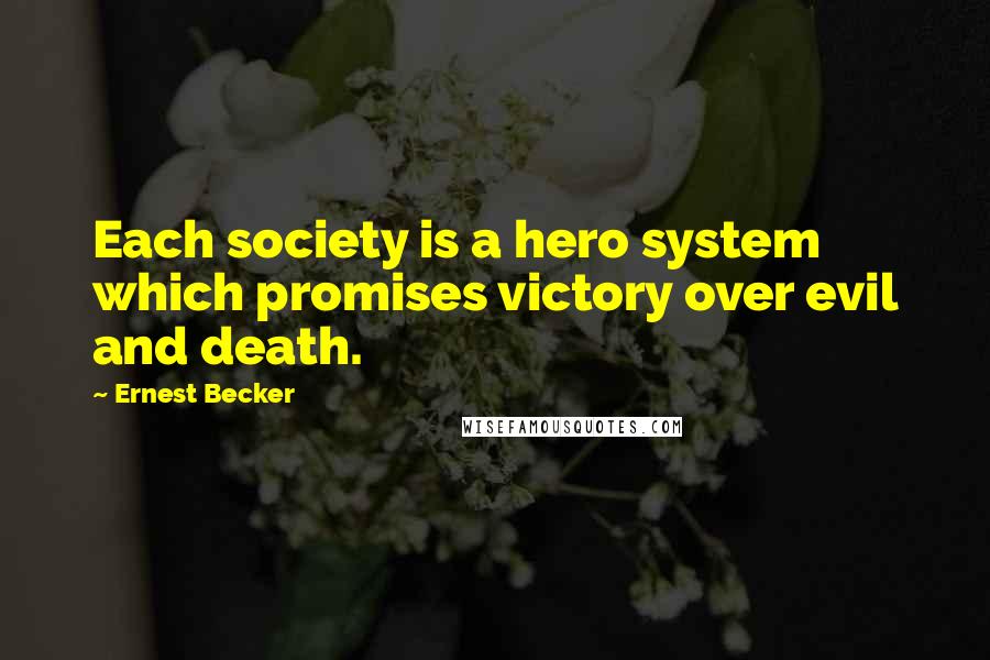 Ernest Becker Quotes: Each society is a hero system which promises victory over evil and death.
