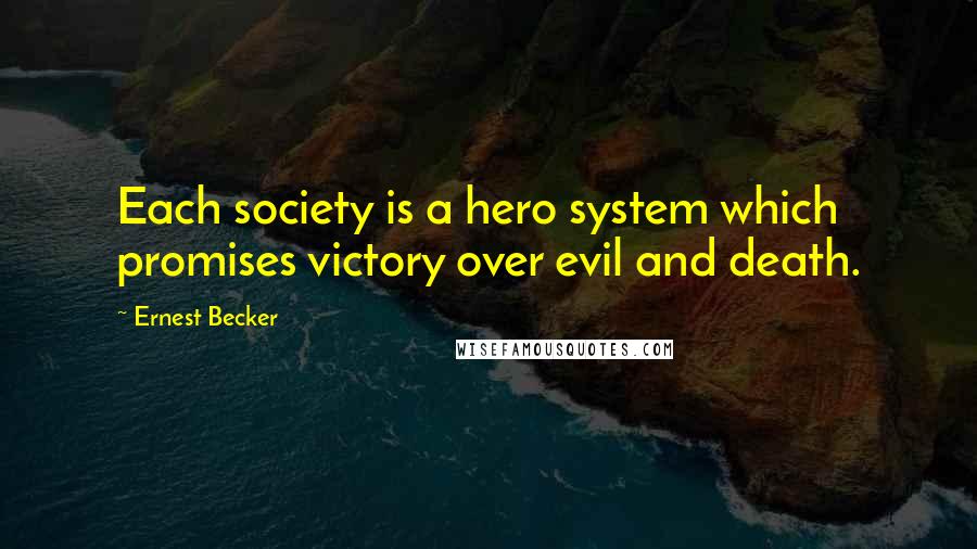 Ernest Becker Quotes: Each society is a hero system which promises victory over evil and death.