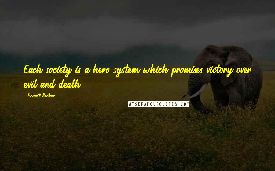 Ernest Becker Quotes: Each society is a hero system which promises victory over evil and death.