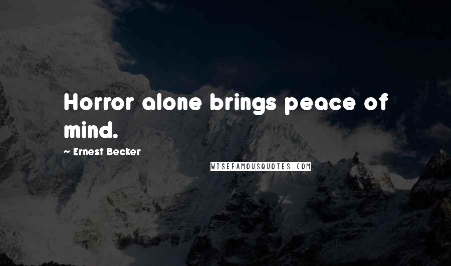 Ernest Becker Quotes: Horror alone brings peace of mind.