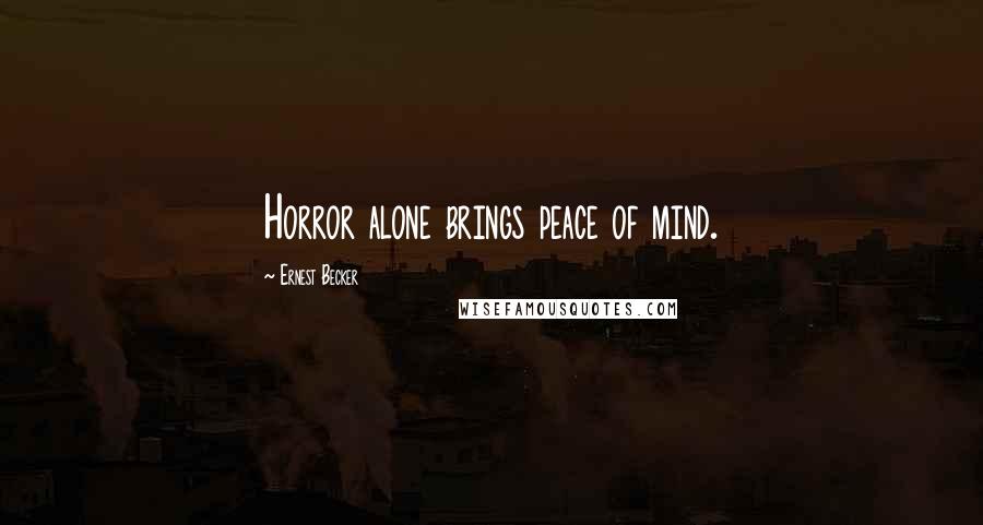 Ernest Becker Quotes: Horror alone brings peace of mind.