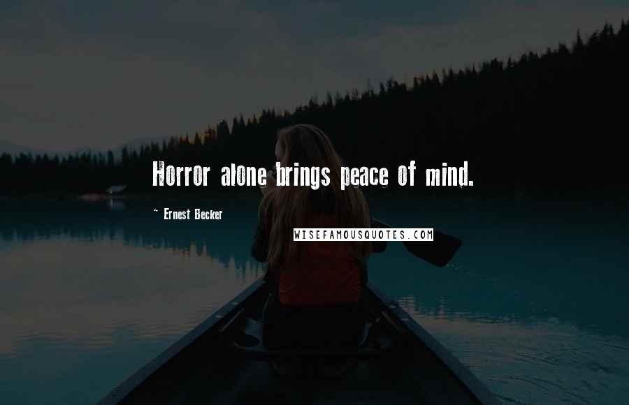 Ernest Becker Quotes: Horror alone brings peace of mind.