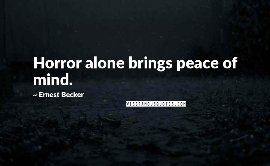 Ernest Becker Quotes: Horror alone brings peace of mind.