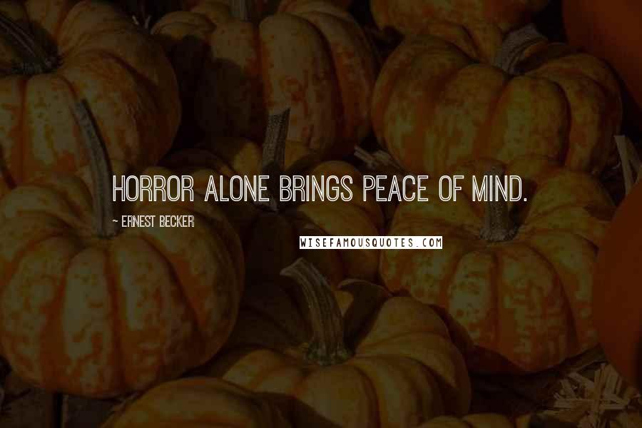 Ernest Becker Quotes: Horror alone brings peace of mind.