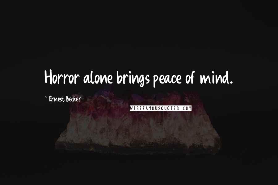 Ernest Becker Quotes: Horror alone brings peace of mind.