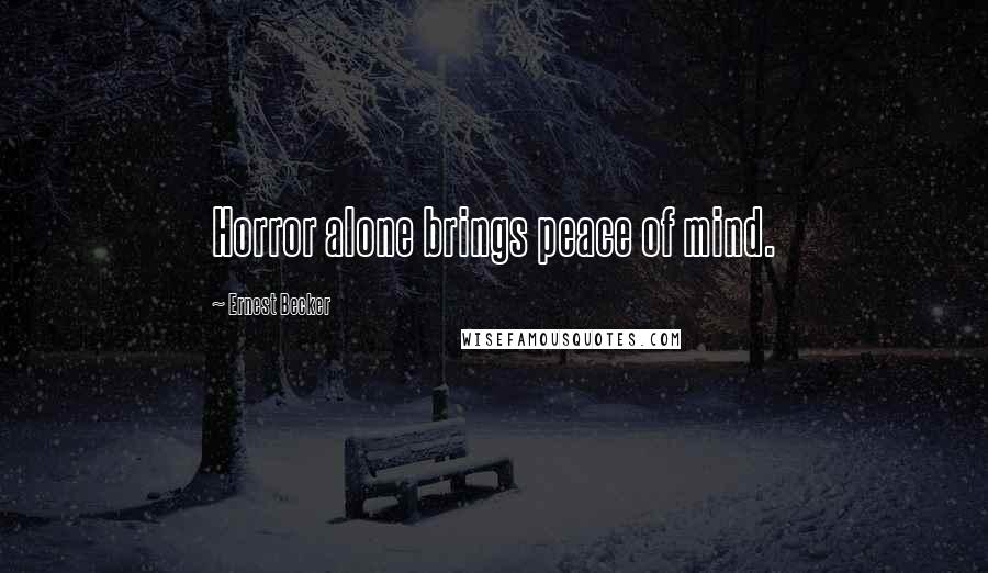 Ernest Becker Quotes: Horror alone brings peace of mind.