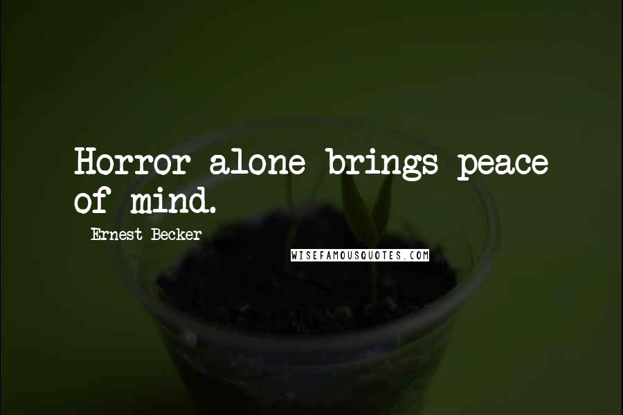 Ernest Becker Quotes: Horror alone brings peace of mind.