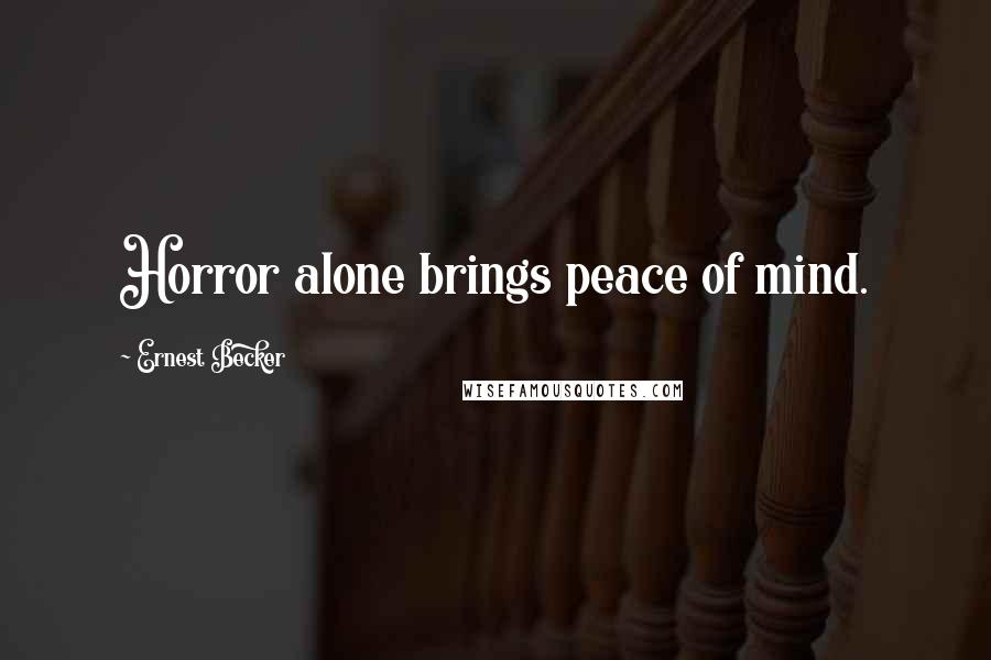 Ernest Becker Quotes: Horror alone brings peace of mind.