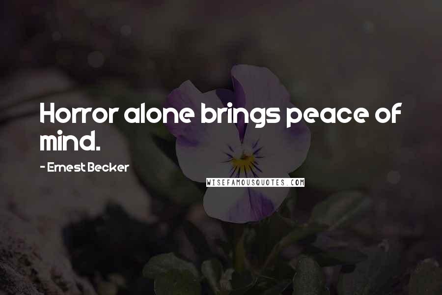 Ernest Becker Quotes: Horror alone brings peace of mind.