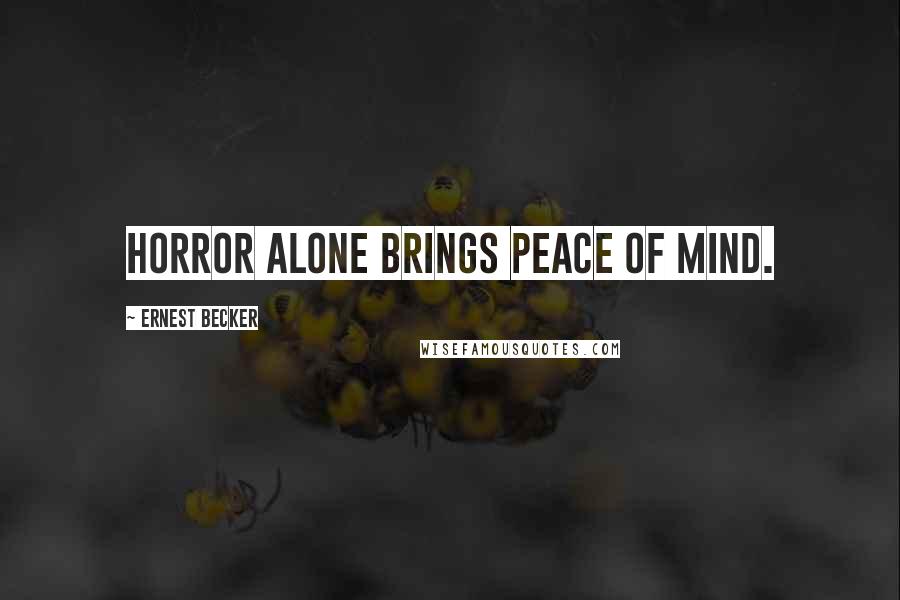 Ernest Becker Quotes: Horror alone brings peace of mind.