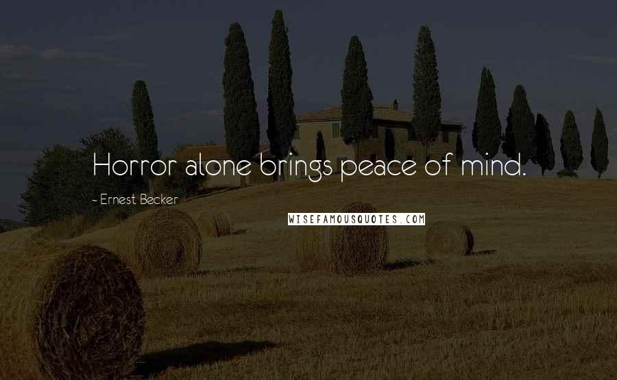 Ernest Becker Quotes: Horror alone brings peace of mind.