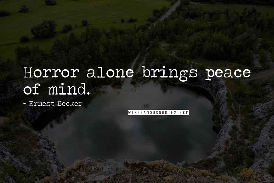 Ernest Becker Quotes: Horror alone brings peace of mind.